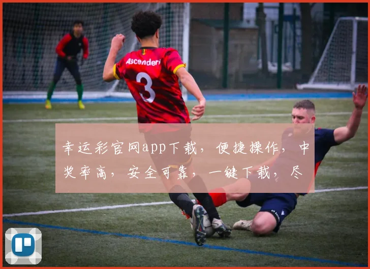 幸运彩官网app下载，便捷操作，中奖率高，安全可靠，一键下载，尽享福利