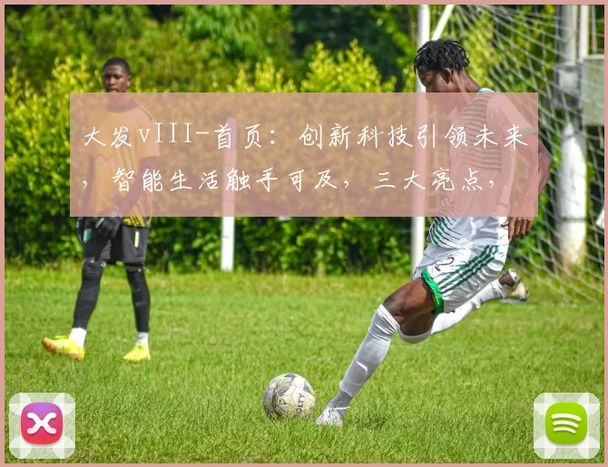 大发vIII-首页：创新科技引领未来，智能生活触手可及，三大亮点，不容错过，惊喜不断