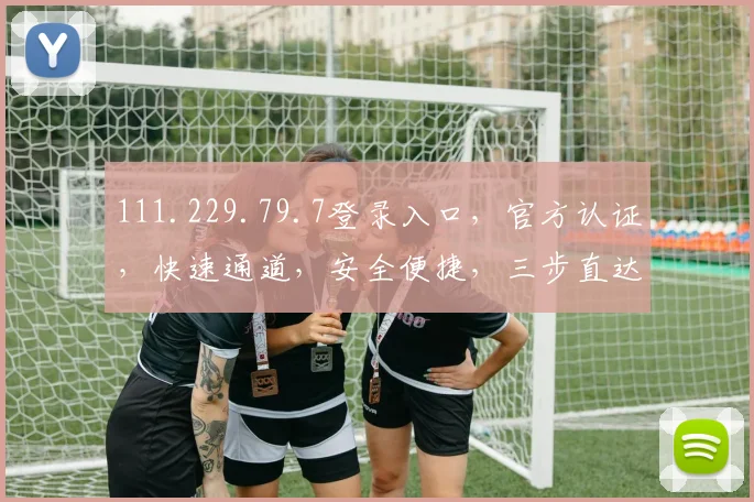 111.229.79.7登录入口，官方认证，快速通道，安全便捷，三步直达