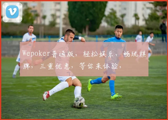 Wepoker普通版，轻松娱乐，畅玩棋牌，三重优惠，等你来体验，