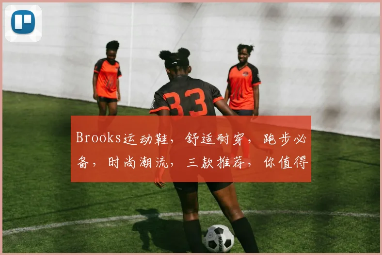 Brooks运动鞋，舒适耐穿，跑步必备，时尚潮流，三款推荐，你值得拥有