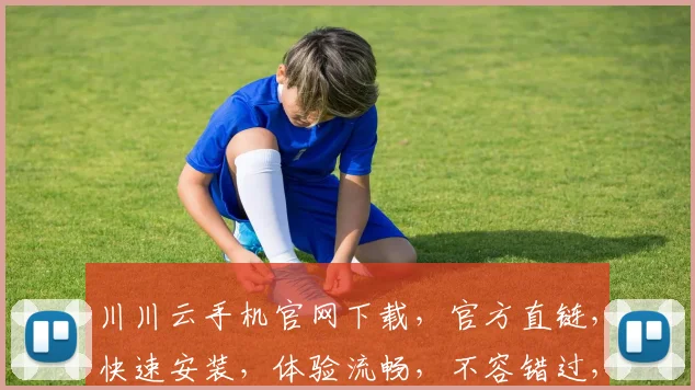 川川云手机官网下载，官方直链，快速安装，体验流畅，不容错过，三大亮点，一触即达，轻松上手。